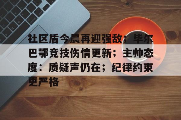 关于社区盾今晨再迎强敌；毕尔巴鄂竞技伤情更新；主帅态度：质疑声仍在；纪律约束更严格的信息